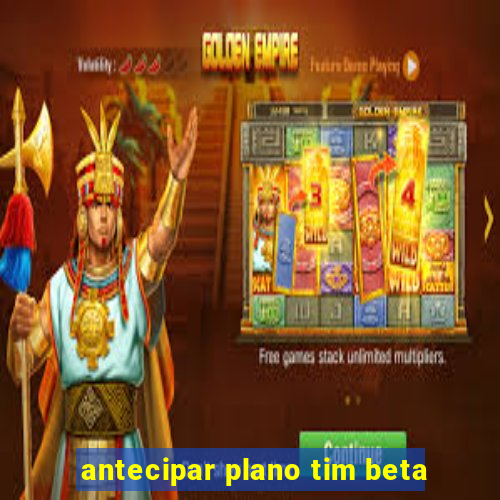 antecipar plano tim beta